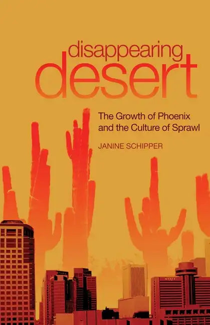 Disappearing Desert: The Growth of Phoenix and the Culture of Sprawl - Hardcover