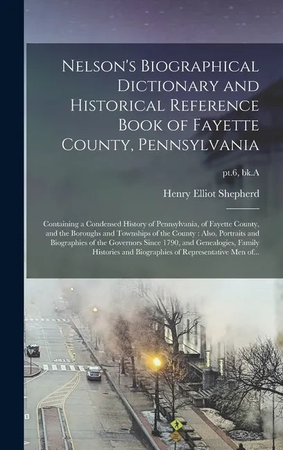 Nelson's Biographical Dictionary and Historical Reference Book of Fayette County, Pennsylvania: Containing a Condensed History of Pennsylvania, of Fay - Hardcover