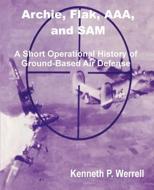 Archie, Flak, AAA, and Sam: A Short Operational History of Ground-Based Air Defense - Paperback