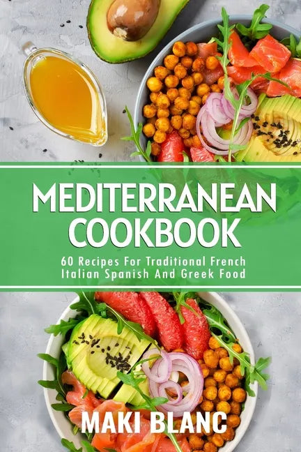 Mediterranean Cookbook: 60 Recipes For Traditional French Italian Spanish And Greek Food - Paperback