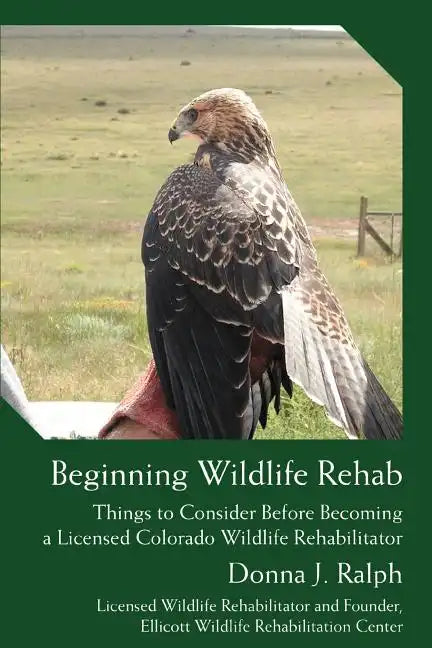 Beginning Wildlife Rehab: Things to Consider Before Becoming a Licensed Colorado Wildlife Rehabilitator - Paperback