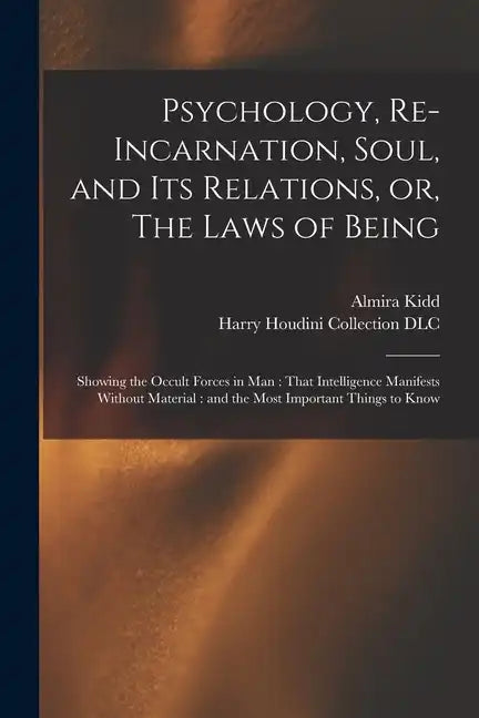 Psychology, Re-incarnation, Soul, and Its Relations, or, The Laws of Being: Showing the Occult Forces in Man: That Intelligence Manifests Without Mate - Paperback