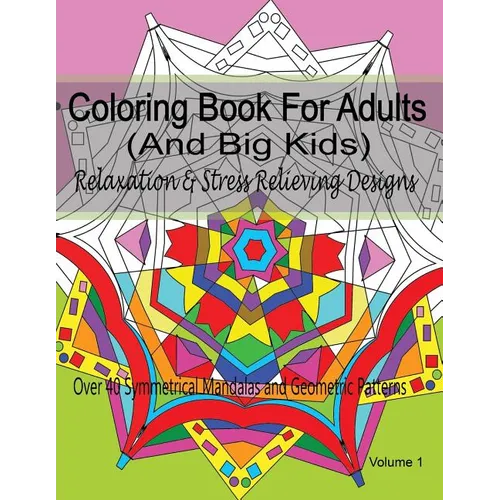 Coloring Book For Adults (and Big Kids) Relaxation and Stress Relieving Designs: Over 40 Symmetrical Mandalas & Geometric Patterns - Paperback