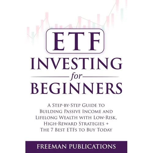 ETF Investing For Beginners: A Step-By-Step Guide To Building Passive Income And Lifelong Wealth With Low-Risk, High-Reward Strategies + The 7 Best ET - Paperback