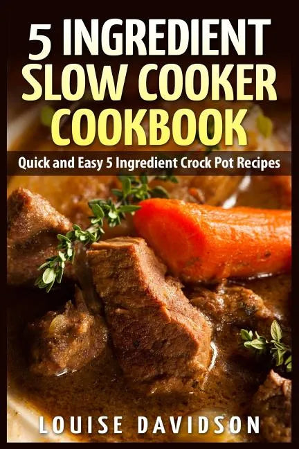 5 Ingredient Slow Cooker Cookbook: Quick and Easy 5 Ingredient Crock Pot Recipes - Paperback