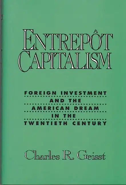 Entrepot Capitalism: Foreign Investment and the American Dream in the Twentieth Century - Hardcover