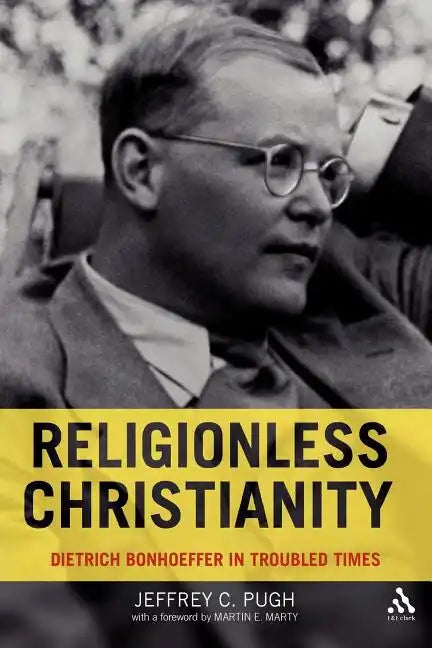 Religionless Christianity: Dietrich Bonhoeffer in Troubled Times - Paperback
