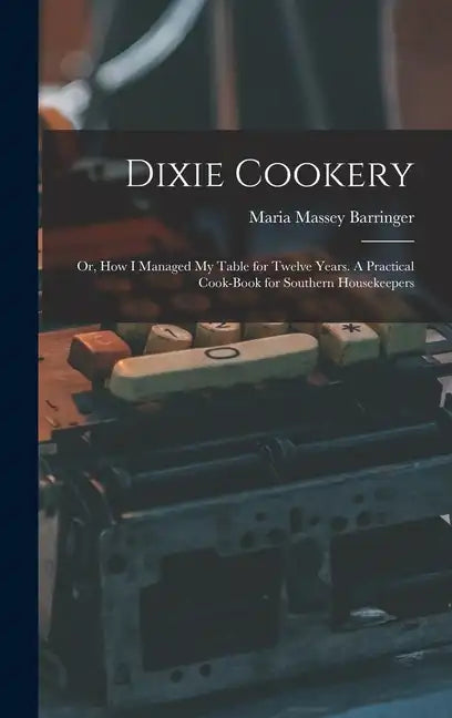 Dixie Cookery; or, How I Managed my Table for Twelve Years. A Practical Cook-book for Southern Housekeepers - Hardcover