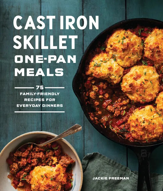 Cast Iron Skillet One-Pan Meals: 75 Family-Friendly Recipes for Everyday Dinners - Paperback