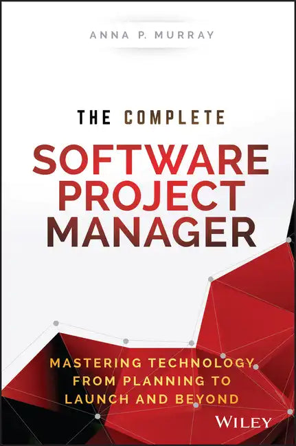 The Complete Software Project Manager: Mastering Technology from Planning to Launch and Beyond - Hardcover