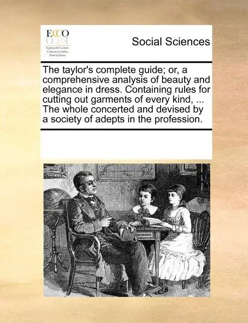 The Taylor's Complete Guide; Or, a Comprehensive Analysis of Beauty and Elegance in Dress. Containing Rules for Cutting Out Garments of Every Kind, .. - Paperback