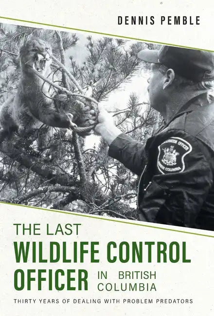 The Last Wildlife Control Officer in British Columbia: Thirty Years of Dealing with Problem Predators - Hardcover