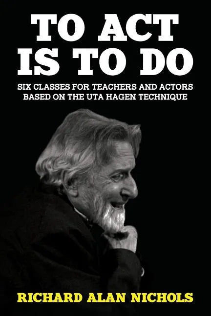 To Act Is to Do: Six Classes for Teachers and Actors Based on the Uta Hagen Technique - Paperback