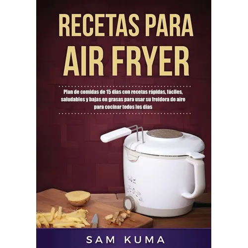 Recetas para Air Fryer: Plan de comidas de 15 días con recetas rápidas, fáciles, saludables y bajas en grasas para usar su freidora de aire pa - Paperback