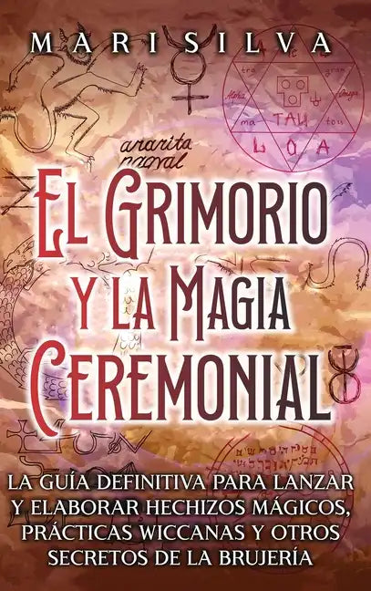 El Grimorio y la Magia Ceremonial: La guía definitiva para lanzar y elaborar hechizos mágicos, prácticas wiccanas y otros secretos de la brujería - Hardcover