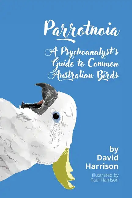 Parrotnoia: A Psychoanalyst's Guide to Common Australian Birds - Paperback