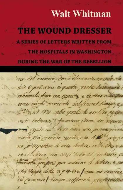 The Wound Dresser - A Series of Letters Written from the Hospitals in Washington During the War of the Rebellion - Paperback