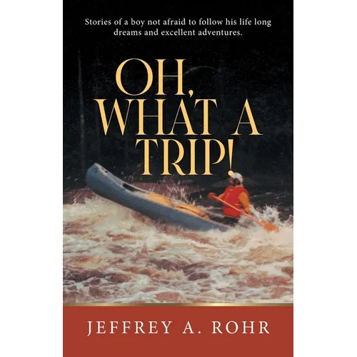 Oh, What a Trip!: Stories of a boy not afraid to follow his life long dreams and excellent adventures. - Paperback