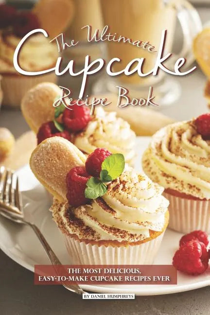 The Ultimate Cupcake Recipe Book: The Most Delicious, Easy-To-Make Cupcake Recipes Ever - Paperback
