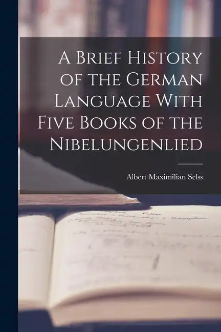 A Brief History of the German Language With Five Books of the Nibelungenlied - Paperback