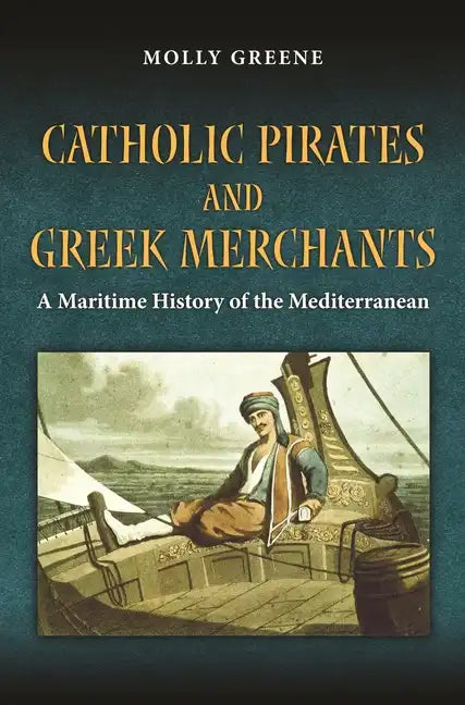 Catholic Pirates and Greek Merchants: A Maritime History of the Early Modern Mediterranean - Paperback