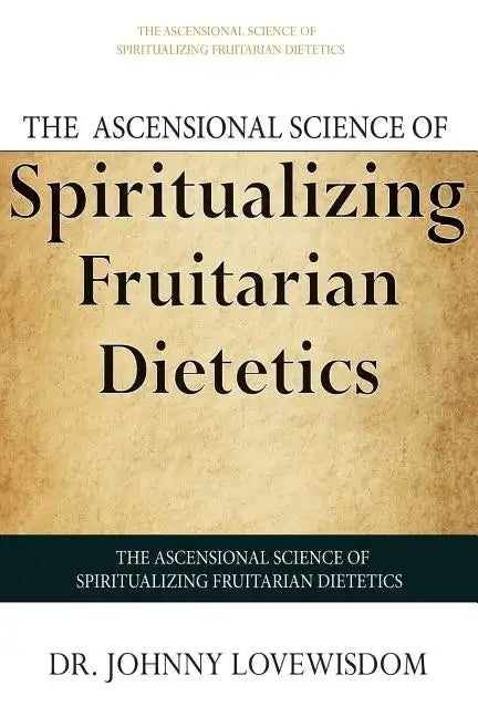 The Ascensional Science of Spiritualizing Fruitarian Dietetics - Paperback