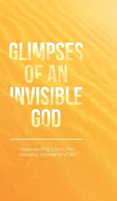 Glimpses of an Invisible God: Experiencing God in the Everyday Moments of Life - Hardcover