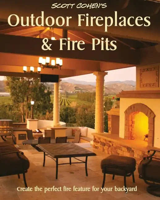 Scott Cohen's Outdoor Fireplaces and Fire Pits: Create the perfect fire feature for your back yard - Paperback