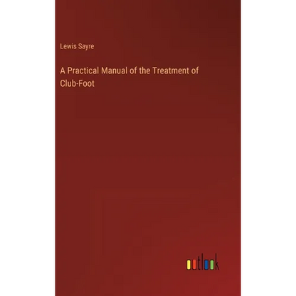 A Practical Manual of the Treatment of Club-Foot - Hardcover