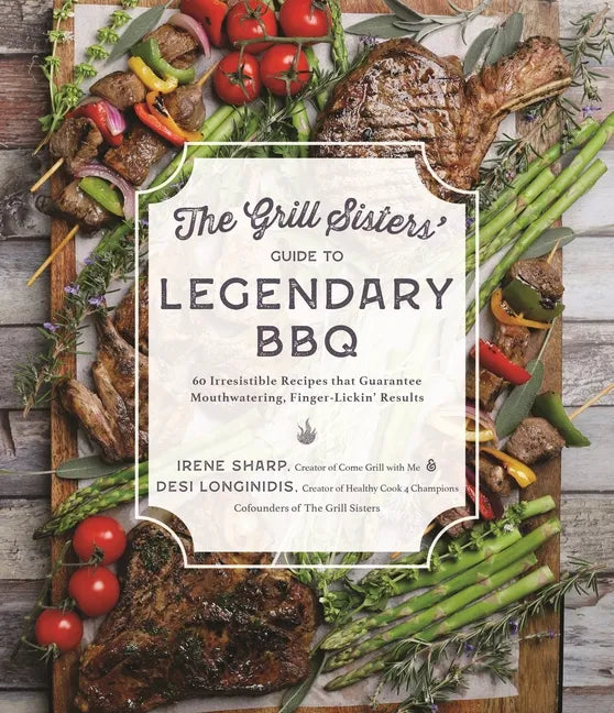 The Grill Sisters' Guide to Legendary BBQ: 60 Irresistible Recipes That Guarantee Mouthwatering, Finger-Lickin' Results - Paperback