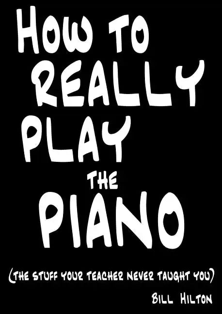 How To Really Play The Piano: The Stuff Your Teacher Never Taught You - Paperback