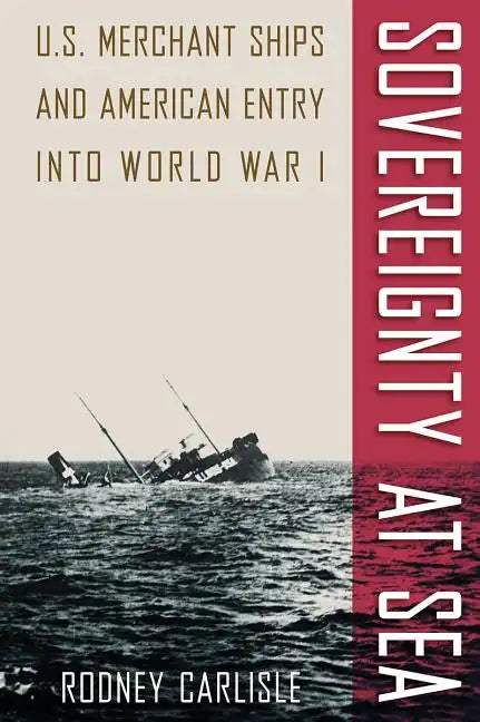 Sovereignty at Sea: U.S. Merchant Ships and American Entry Into World War I - Paperback