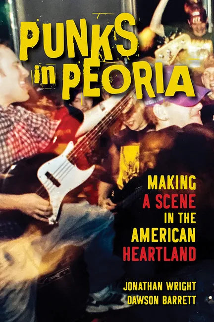 Punks in Peoria: Making a Scene in the American Heartland Volume 1 - Paperback