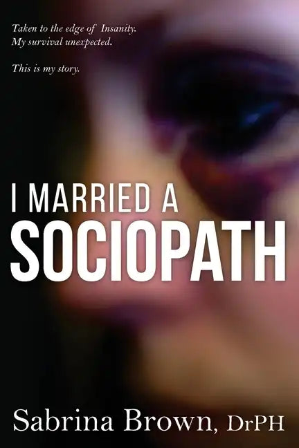 I Married a Sociopath: Taken to the Edge of Insanity, my Survival Unexpected - Paperback