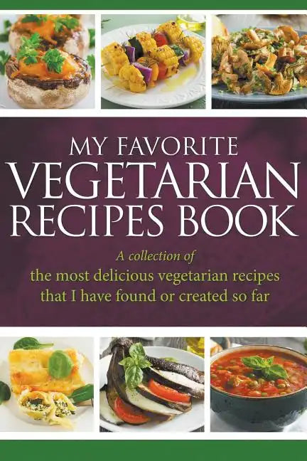My Favorite Vegetarian Recipes Book: A Collection Of The Most Delicious Vegetarian Recipes That I Have Found Or Created So Far - Paperback
