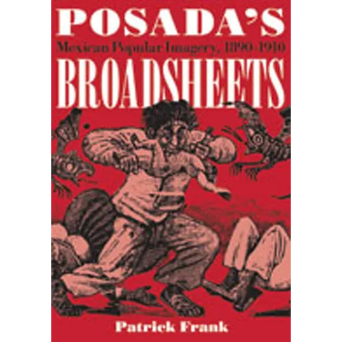 Posada's Broadsheets: Mexican Popular Imagery, 1890-1910 - Paperback