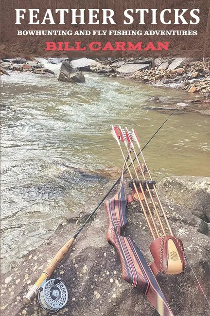 Feather Sticks: Bowhunting and Fly Fishing Adventures - Paperback