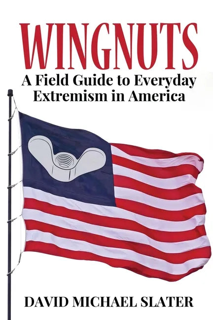 Wingnuts: A Field Guide to Everyday Extremism in America - Paperback