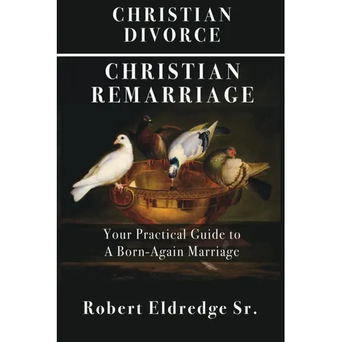 Christian Divorce Christian Remarriage: Your Practical Guide to a Born-Again Marriage - Paperback