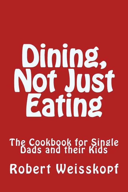 Dining, Not Just Eating: The Cookbook for Single Dads and their Kids - Paperback