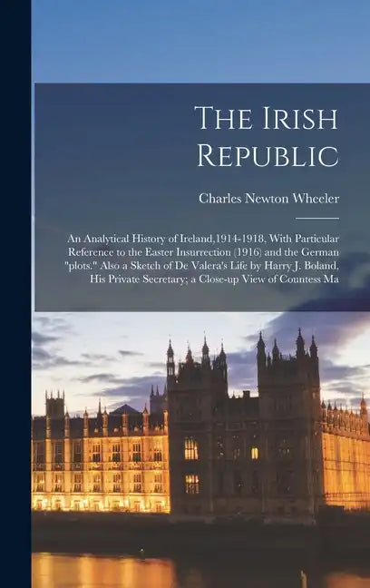 The Irish Republic; an Analytical History of Ireland,1914-1918, With Particular Reference to the Easter Insurrection (1916) and the German "plots." Al - Hardcover