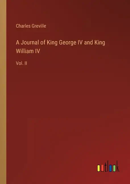 A Journal of King George IV and King William IV: Vol. II - Paperback