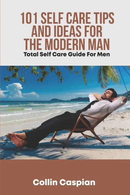 Total Self Care Guide for Men: 101 Self Care Tips and Ideas for the Modern Man - Paperback