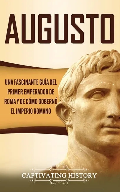 Augusto: Una Fascinante Guía del Primer Emperador de Roma y de Cómo Gobernó el Imperio Romano - Hardcover