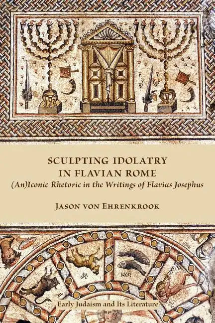 Sculpting Idolatry in Flavian Rome: (An)Iconic Rhetoric in the Writings of Flavius Josephus - Paperback