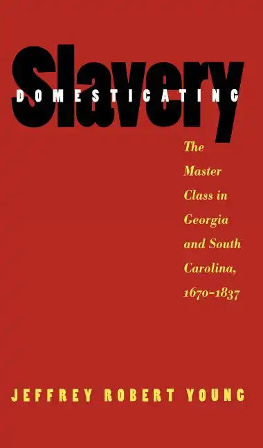 Domesticating Slavery: The Master Class in Georgia and South Carolina, 1670-1837 - Paperback