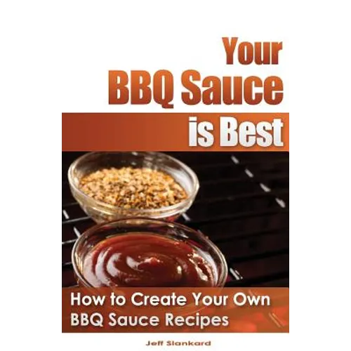 Your BBQ Sauce is Best: How to Create Your Own BBQ Sauce Recipes - Paperback