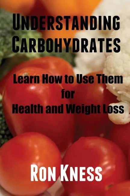 Understanding Carbohydrates: Learn How to Use Them for Health and Weight Loss - Paperback