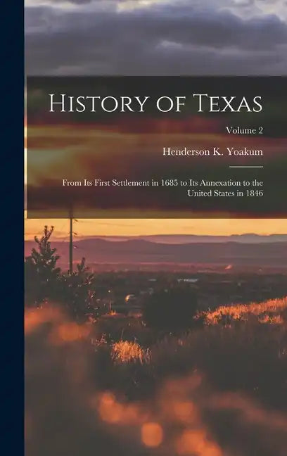 History of Texas: From its First Settlement in 1685 to its Annexation to the United States in 1846; Volume 2 - Hardcover