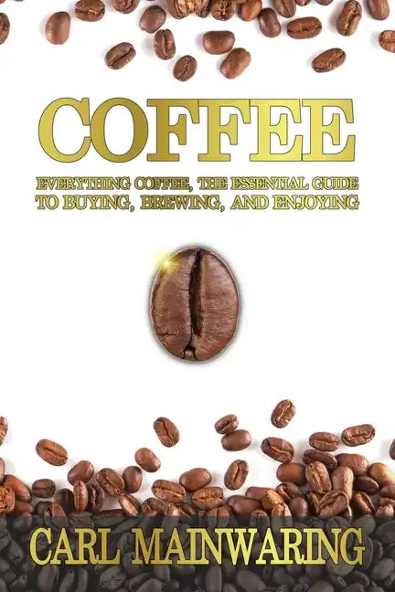 Coffee: Everything Coffee, the Essential Guide to Buying, Brewing, and Enjoying - Paperback